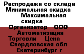 Распродажа со склада › Минимальная скидка ­ 3 › Максимальная скидка ­ 5-7 › Организатор ­ ООО “ Автоматизация Торговли“ › Цена ­ 9 - Свердловская обл., Екатеринбург г. Распродажи и скидки » Распродажи и скидки на товары   . Свердловская обл.,Екатеринбург г.